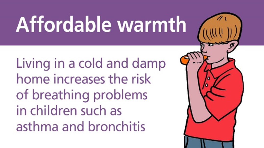 Affordable warmth - Living in a cold and damp home increases the risk of breathing problems in children such as asthma and bronchitis