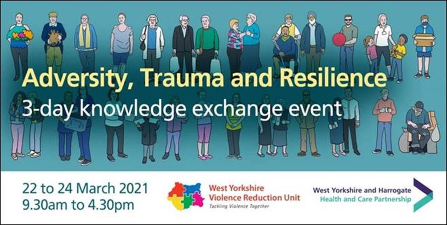 Adversity, Trauma and Resilience Knowledge Exchange in partnership with West Yorkshire Violence Reduction Unit. Monday 22 to Wednesday 24 March 2021