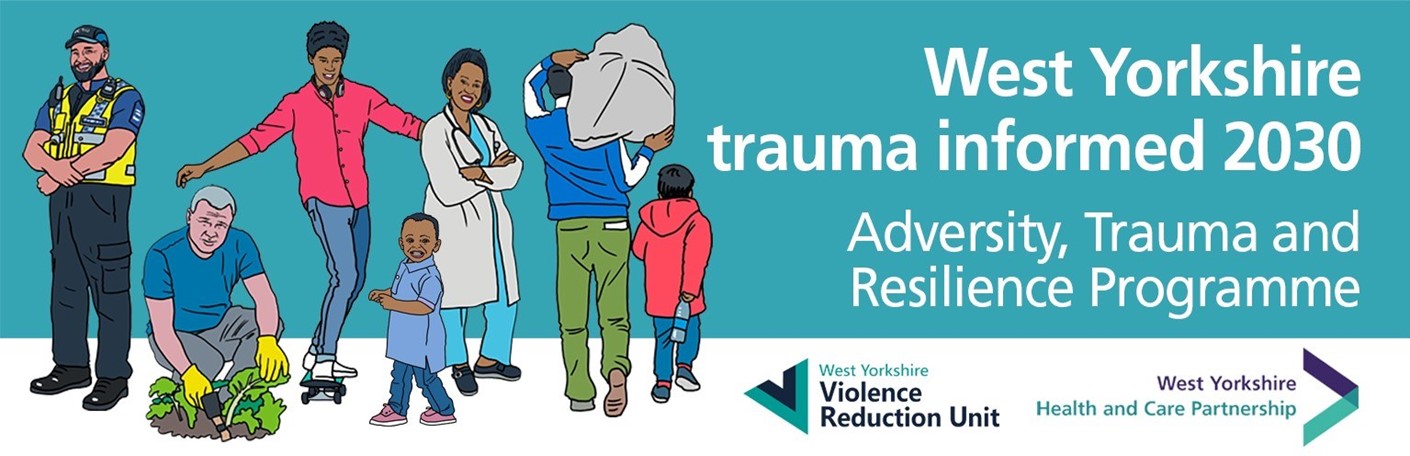 West Yorkshire trauma informed 2030, Adversity, Trauma and Resillience programme