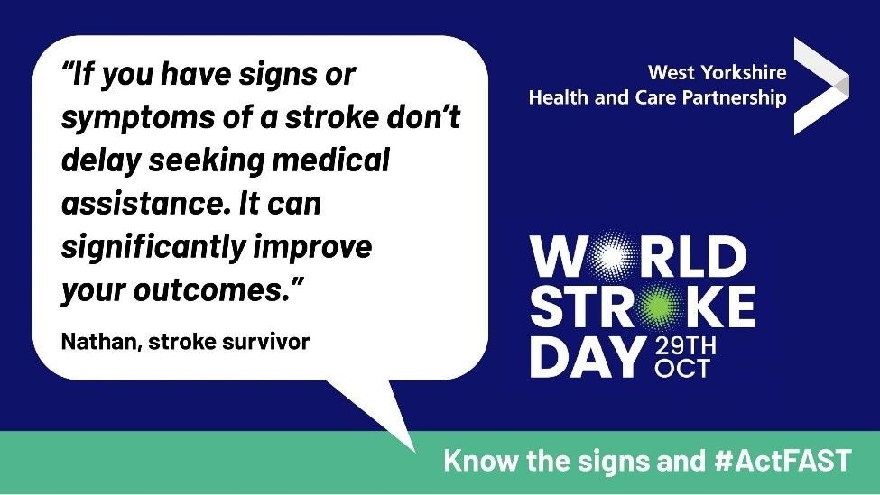 World Stroke Day 29th October - "If you have signs or symptoms of a stroke don't delay seeking medical assistance. It can significantly improve your outcomes"