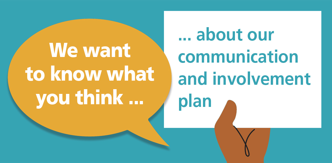 We want to know what you think about our communications and involvement plan